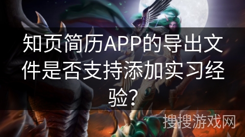 知页简历APP的导出文件是否支持添加实习经验？