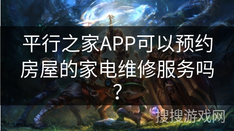 平行之家APP可以预约房屋的家电维修服务吗？