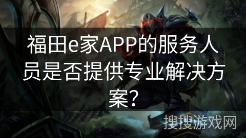 福田e家APP的服务人员是否提供专业解决方案？