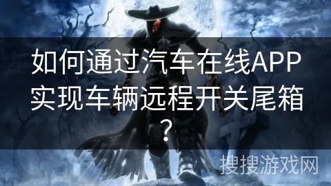 如何通过汽车在线APP实现车辆远程开关尾箱？