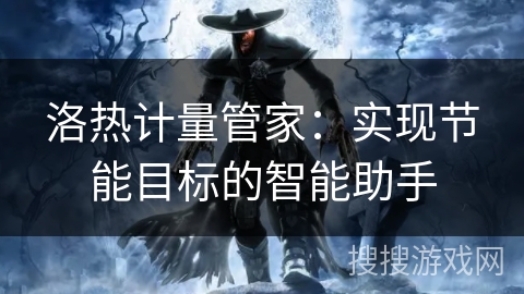 洛热计量管家：实现节能目标的智能助手