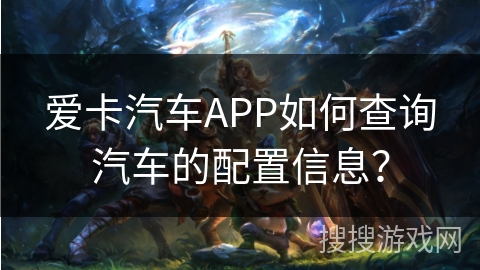 爱卡汽车APP如何查询汽车的配置信息？