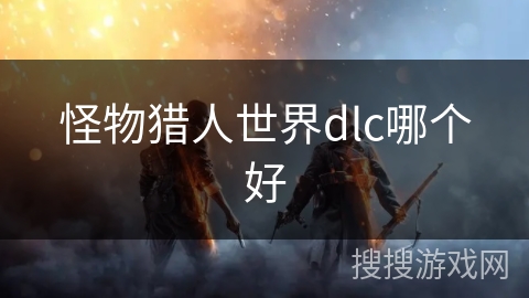 怪物猎人世界dlc哪个好