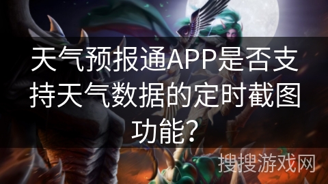 天气预报通APP是否支持天气数据的定时截图功能？