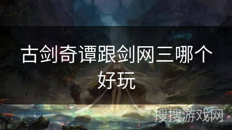 古剑奇谭跟剑网三哪个好玩