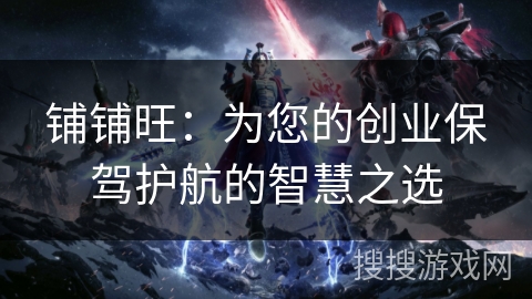 铺铺旺：为您的创业保驾护航的智慧之选