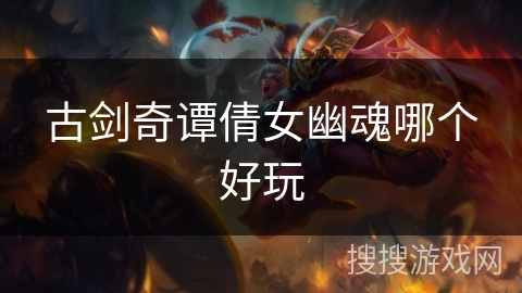 古剑奇谭倩女幽魂哪个好玩