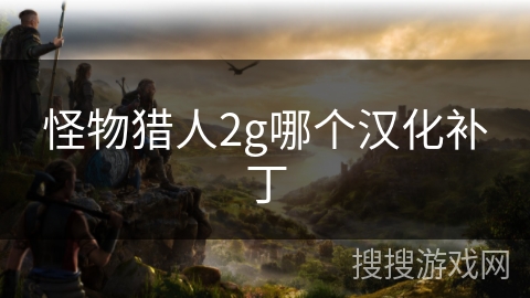 怪物猎人2g哪个汉化补丁