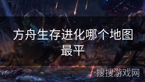 方舟生存进化哪个地图最平