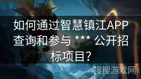 如何通过智慧镇江APP查询和参与 *** 公开招标项目？