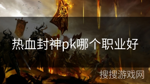 热血封神pk哪个职业好