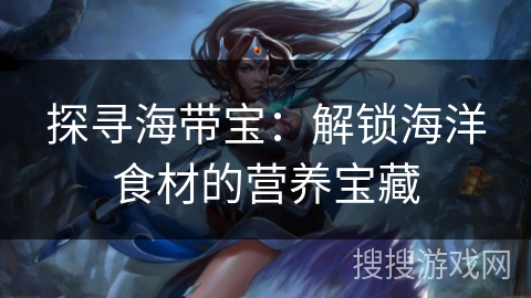 探寻海带宝：解锁海洋食材的营养宝藏