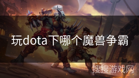 玩dota下哪个魔兽争霸 玩dota下哪个魔兽争霸