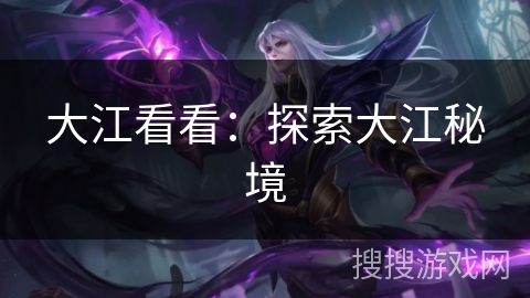 大江看看：探索大江秘境
