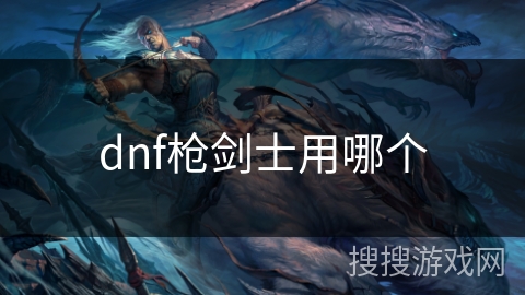 dnf枪剑士用哪个 dnf枪剑士用哪个