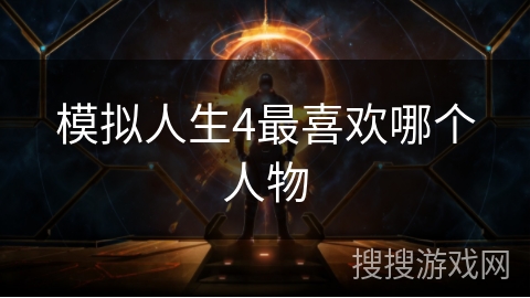 模拟人生4最喜欢哪个人物 模拟人生4最喜欢哪个人物