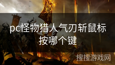pc怪物猎人气刃斩鼠标按哪个键 pc怪物猎人气刃斩鼠标按哪个键