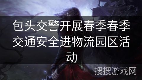 包头交警开展春季春季交通安全进物流园区活动