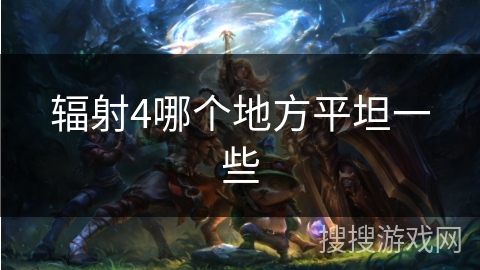 辐射4哪个地方平坦一些 辐射4哪个地方平坦一些
