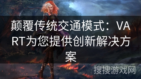 颠覆传统交通模式:VART为您提供创新解决方案 颠覆传统交通模式:VART为您提供创新解决方案