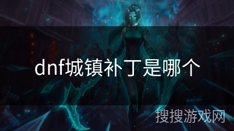 dnf城镇补丁是哪个 dnf城镇补丁是哪个