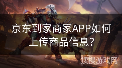 京东到家商家APP如何上传商品信息？
