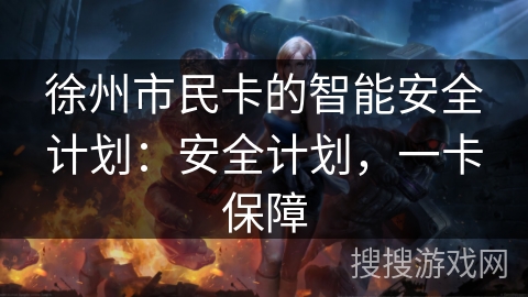 徐州市民卡的智能安全计划：安全计划，一卡保障