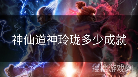 神仙道神玲珑多少成就 神仙道神玲珑多少成就
