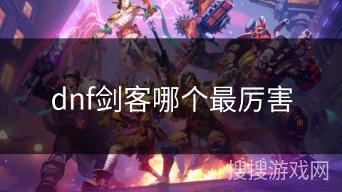 dnf剑客哪个最厉害 dnf剑客哪个最厉害
