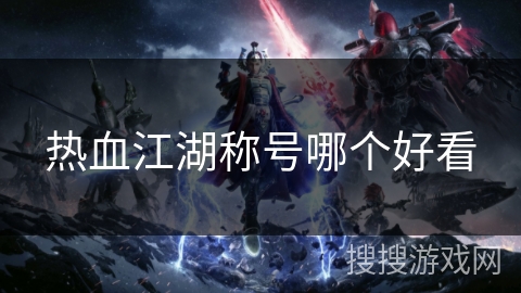 热血江湖称号哪个好看 热血江湖称号哪个好看