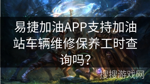 易捷加油APP支持加油站车辆维修保养工时查询吗? 易捷加油APP支持加油站车辆维修保养工时查询吗?