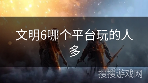 文明6哪个平台玩的人多