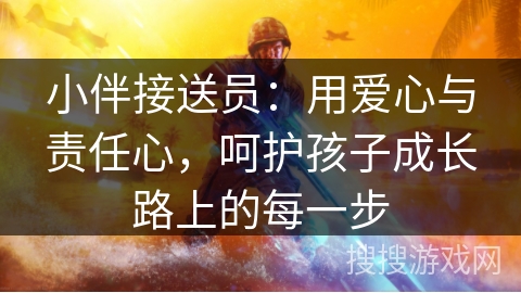 小伴接送员：用爱心与责任心，呵护孩子成长路上的每一步