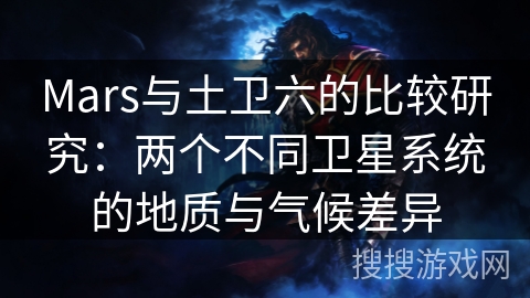 Mars与土卫六的比较研究：两个不同卫星系统的地质与气候差异
