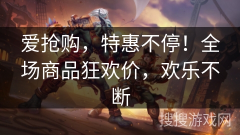 爱抢购，特惠不停！全场商品狂欢价，欢乐不断