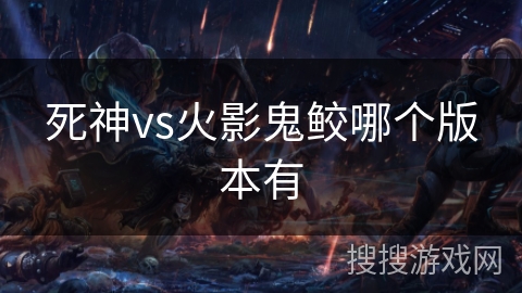 死神vs火影鬼鲛哪个版本有 死神vs火影鬼鲛哪个版本有
