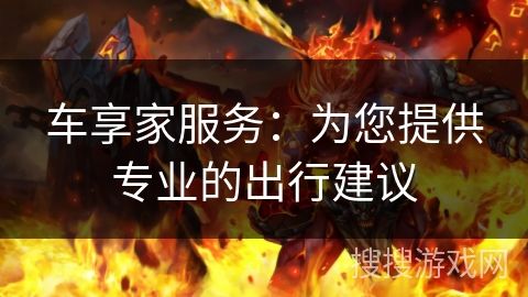 车享家服务:为您提供专业的出行建议 车享家服务:为您提供专业的出行建议