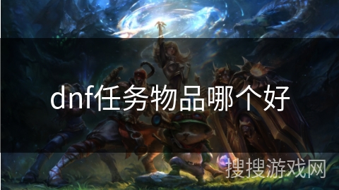 dnf任务物品哪个好 dnf任务物品哪个好