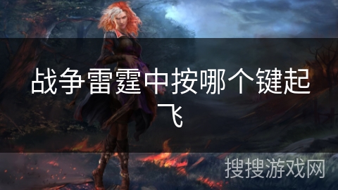战争雷霆中按哪个键起飞 战争雷霆中按哪个键起飞