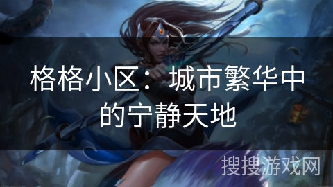 格格小区:城市繁华中的宁静天地 格格小区:城市繁华中的宁静天地