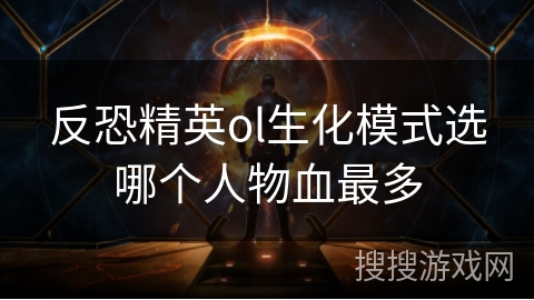 反恐精英ol生化模式选哪个人物血最多 反恐精英ol生化模式选哪个人物血最多