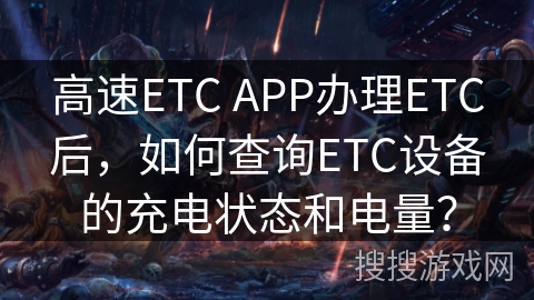 高速ETC APP办理ETC后，如何查询ETC设备的充电状态和电量？