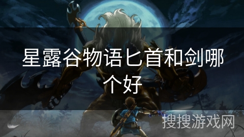 星露谷物语匕首和剑哪个好 星露谷物语匕首和剑哪个好