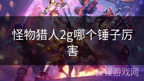 怪物猎人2g哪个锤子厉害