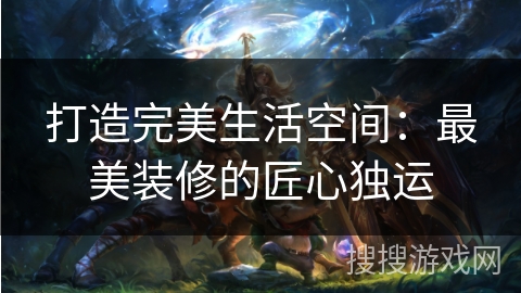 打造完美生活空间：最美装修的匠心独运