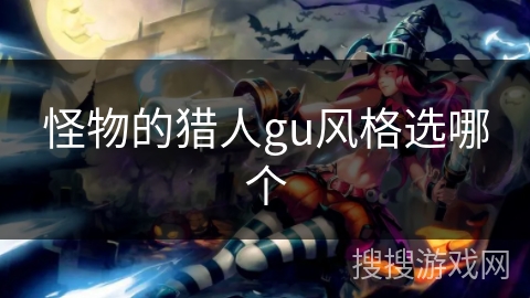 怪物的猎人gu风格选哪个 怪物的猎人gu风格选哪个