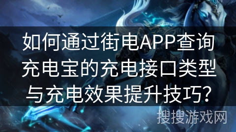 如何通过街电APP查询充电宝的充电接口类型与充电效果提升技巧? 如何通过街电APP查询充电宝的充电接口类型与充电效果提升技巧?