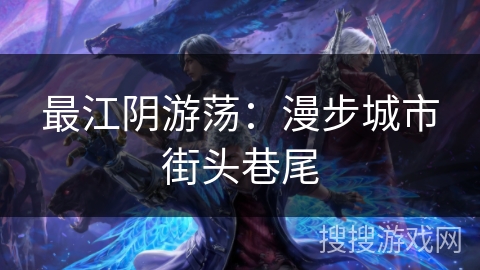 最江阴游荡:漫步城市街头巷尾 最江阴游荡:漫步城市街头巷尾