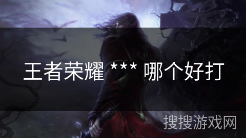 王者荣耀 *** 哪个好打