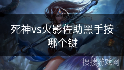 死神vs火影佐助黑手按哪个键